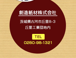 創造紙材株式会社 茨城県古河市丘里8-3丘里工業団地内 TEL：0280-98-1321